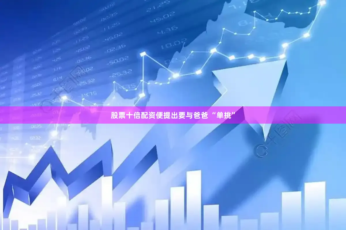 股票十倍配资便提出要与爸爸 “单挑”