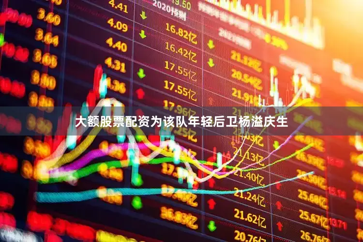 大额股票配资为该队年轻后卫杨溢庆生