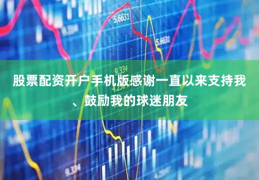 股票配资开户手机版感谢一直以来支持我、鼓励我的球迷朋友