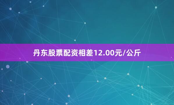 丹东股票配资相差12.00元/公斤