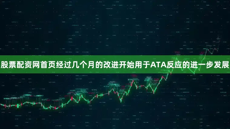 股票配资网首页经过几个月的改进开始用于ATA反应的进一步发展