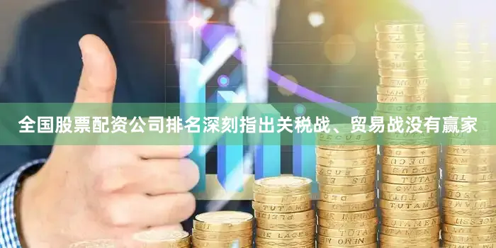 全国股票配资公司排名深刻指出关税战、贸易战没有赢家