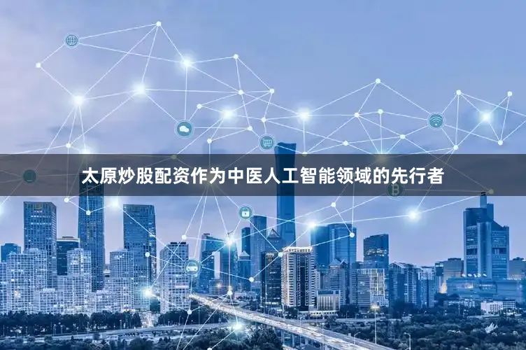太原炒股配资作为中医人工智能领域的先行者