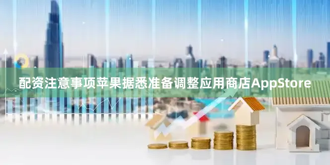 配资注意事项苹果据悉准备调整应用商店AppStore