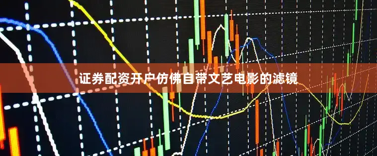 证券配资开户仿佛自带文艺电影的滤镜
