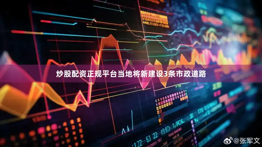 炒股配资正规平台当地将新建设3条市政道路