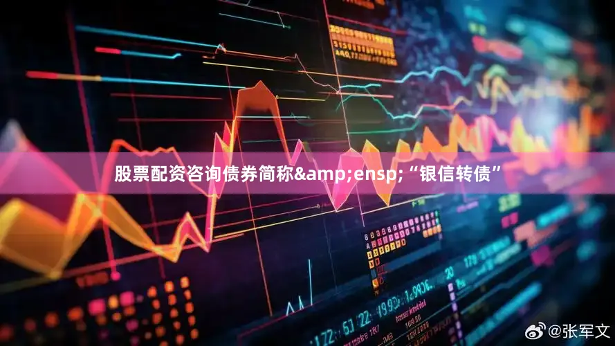 股票配资咨询债券简称 “银信转债”
