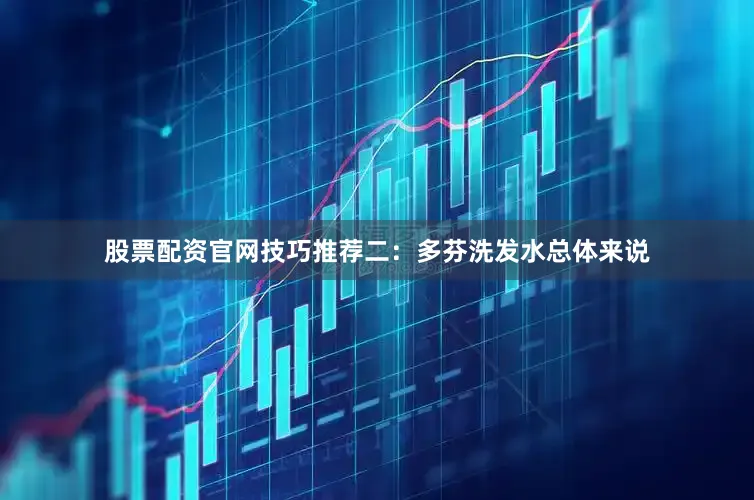 股票配资官网技巧推荐二：多芬洗发水总体来说