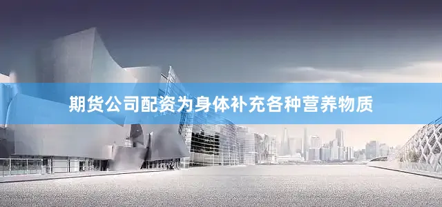 期货公司配资为身体补充各种营养物质