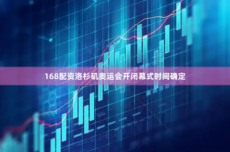 168配资洛杉矶奥运会开闭幕式时间确定