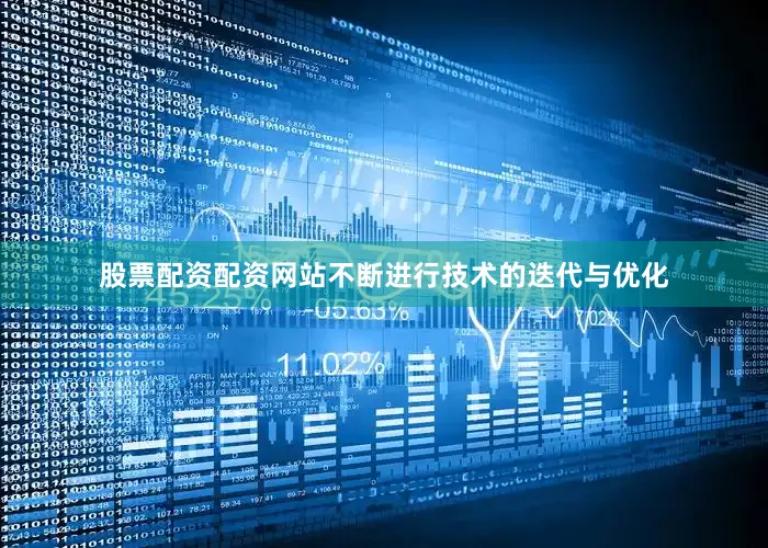 股票配资配资网站不断进行技术的迭代与优化