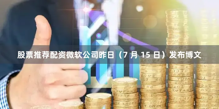 股票推荐配资微软公司昨日（7 月 15 日）发布博文