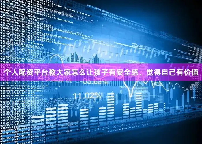 个人配资平台教大家怎么让孩子有安全感、觉得自己有价值