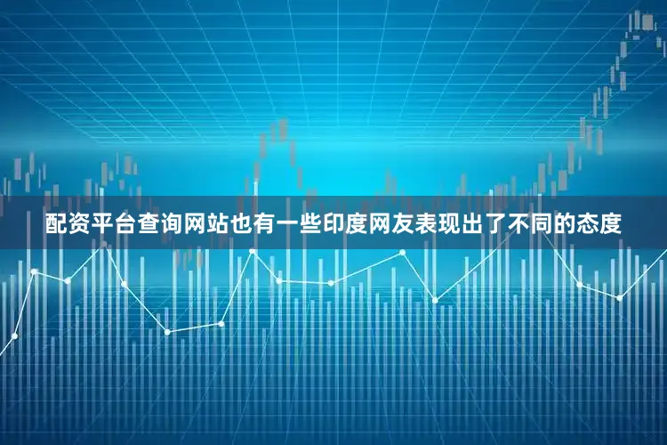 配资平台查询网站也有一些印度网友表现出了不同的态度