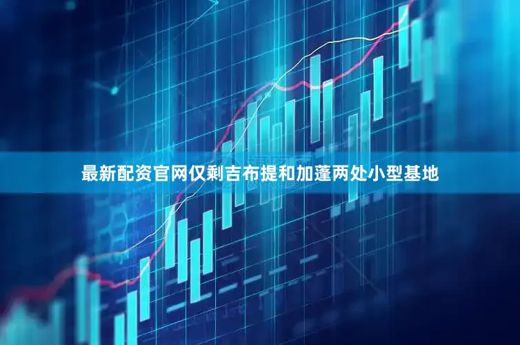 最新配资官网仅剩吉布提和加蓬两处小型基地
