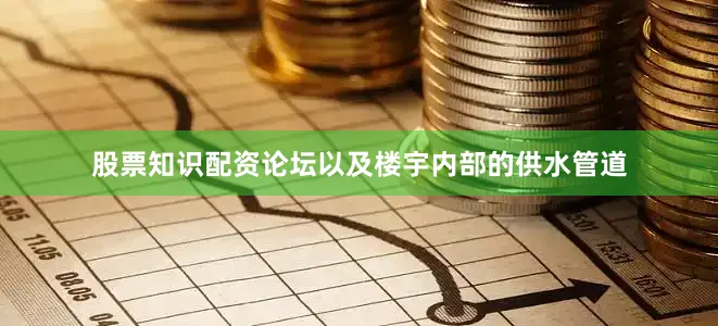 股票知识配资论坛以及楼宇内部的供水管道