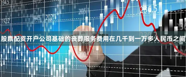 股票配资开户公司基础的丧葬服务费用在几千到一万多人民币之间