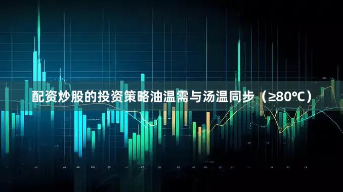 配资炒股的投资策略油温需与汤温同步（≥80℃）