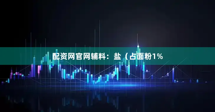 配资网官网辅料：盐（占面粉1%