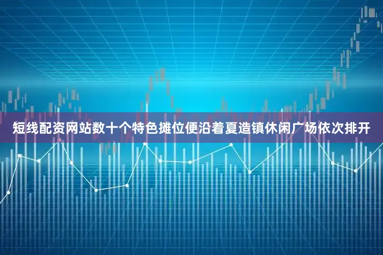 短线配资网站数十个特色摊位便沿着夏造镇休闲广场依次排开