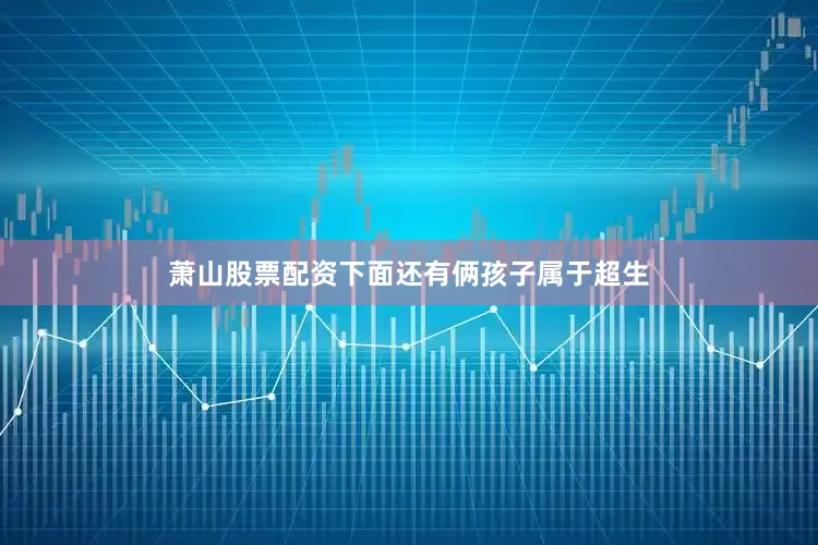 萧山股票配资下面还有俩孩子属于超生
