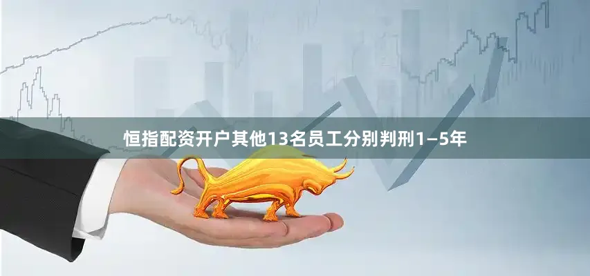 恒指配资开户其他13名员工分别判刑1—5年