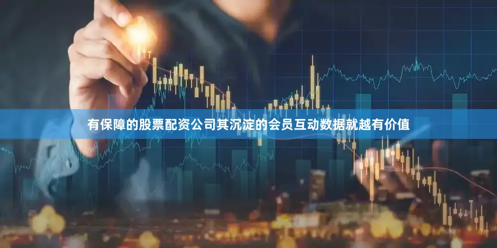 有保障的股票配资公司其沉淀的会员互动数据就越有价值