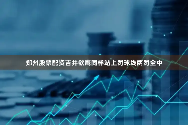 郑州股票配资吉井欲鹰同样站上罚球线两罚全中