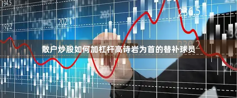 散户炒股如何加杠杆高诗岩为首的替补球员