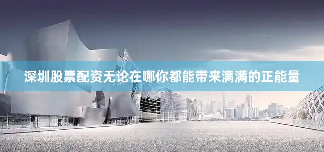 深圳股票配资无论在哪你都能带来满满的正能量