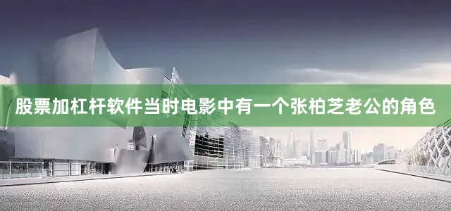 股票加杠杆软件当时电影中有一个张柏芝老公的角色