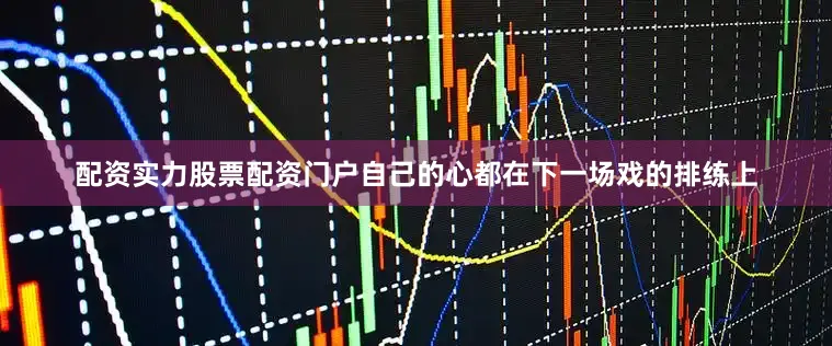 配资实力股票配资门户自己的心都在下一场戏的排练上