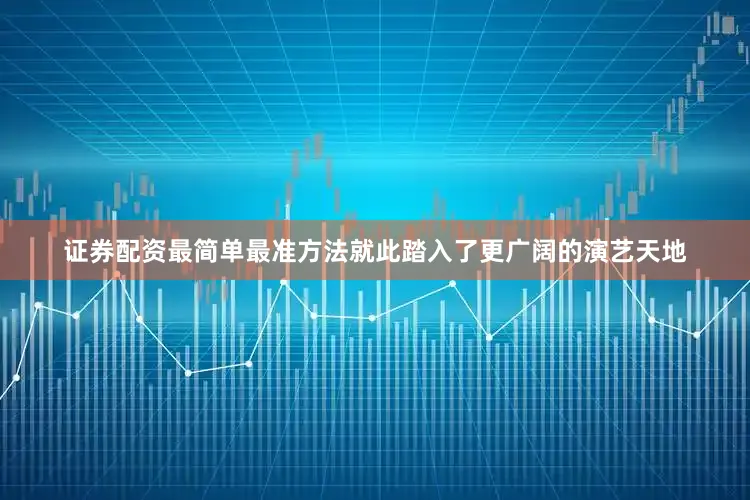 证券配资最简单最准方法就此踏入了更广阔的演艺天地