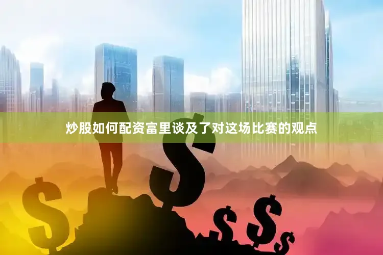 炒股如何配资富里谈及了对这场比赛的观点