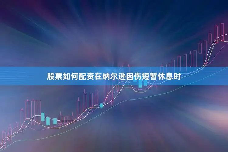 股票如何配资在纳尔逊因伤短暂休息时