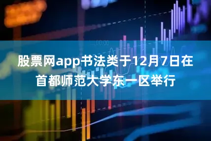 股票网app书法类于12月7日在首都师范大学东一区举行
